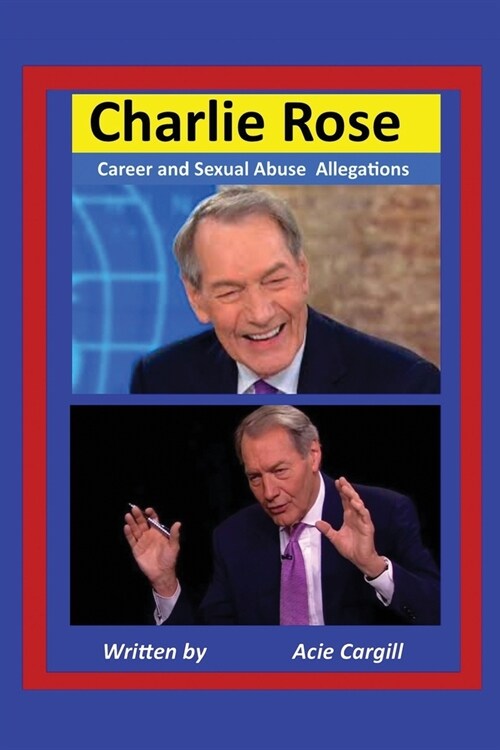 Charlie Rose: Career and Sexual Abuse Allegations (Paperback)