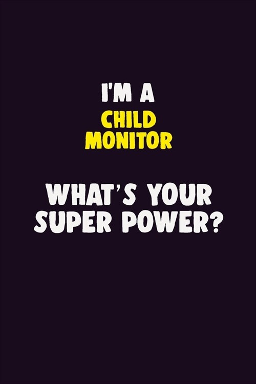 IM A Child Monitor, Whats Your Super Power?: 6X9 120 pages Career Notebook Unlined Writing Journal (Paperback)