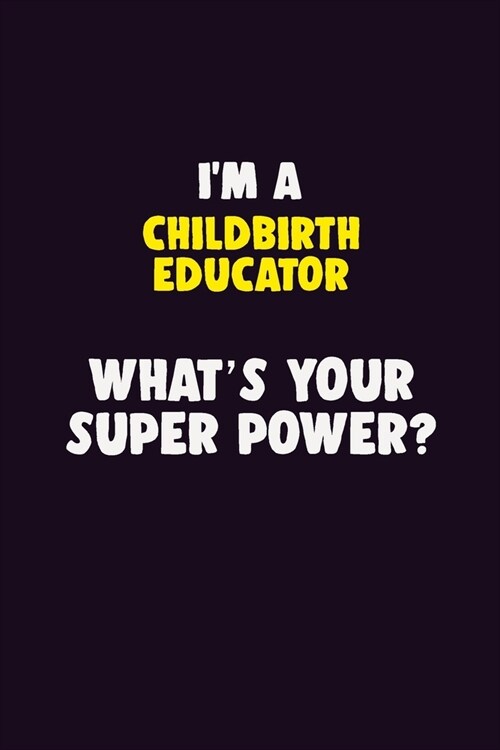 IM A Childbirth Educator, Whats Your Super Power?: 6X9 120 pages Career Notebook Unlined Writing Journal (Paperback)