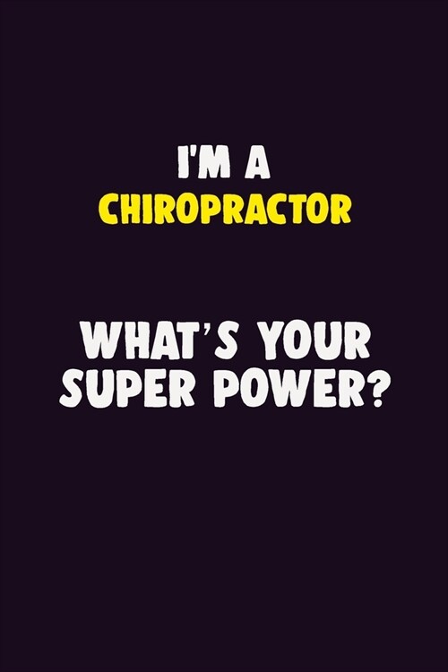 IM A Chiropractor, Whats Your Super Power?: 6X9 120 pages Career Notebook Unlined Writing Journal (Paperback)