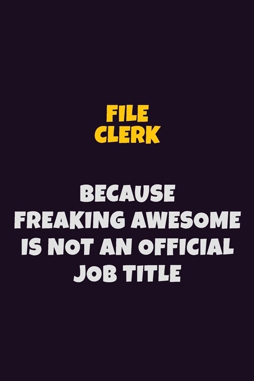File Clerk, Because Freaking Awesome Is Not An Official Job Title: 6X9 Career Pride Notebook Unlined 120 pages Writing Journal (Paperback)