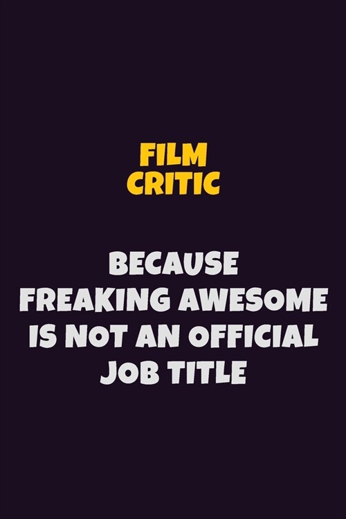 Film Critic, Because Freaking Awesome Is Not An Official Job Title: 6X9 Career Pride Notebook Unlined 120 pages Writing Journal (Paperback)