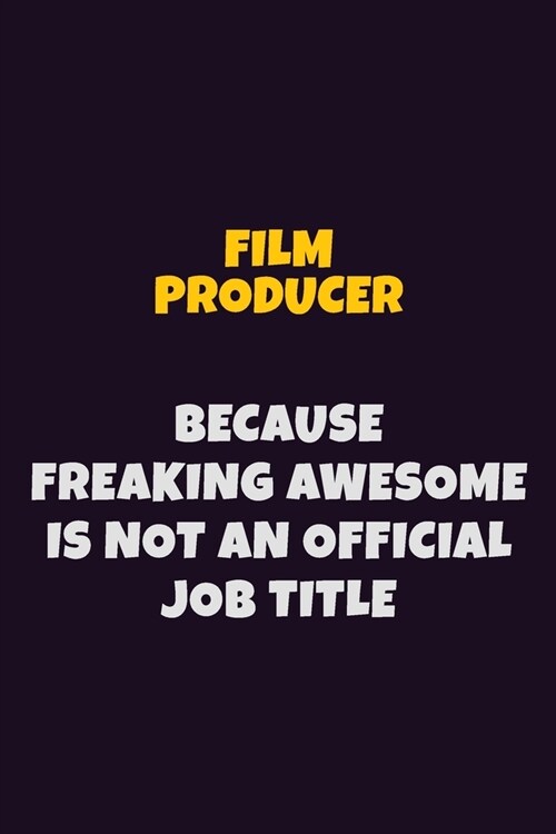 Film Producer, Because Freaking Awesome Is Not An Official Job Title: 6X9 Career Pride Notebook Unlined 120 pages Writing Journal (Paperback)