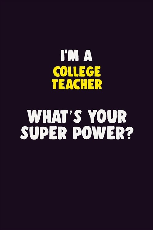 IM A college teacher, Whats Your Super Power?: 6X9 120 pages Career Notebook Unlined Writing Journal (Paperback)