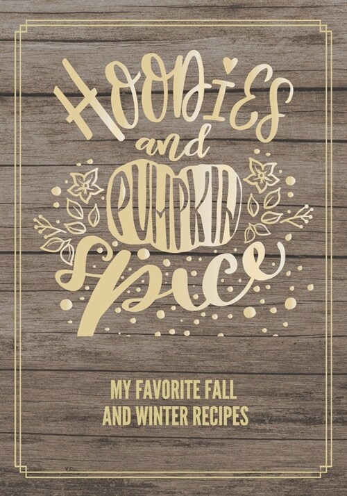 Hoodies and Pumpkin Spice: My Favorite Fall and Winter Recipes: Blank Recipe Journal To Organize All Your Favorite Thanksgiving and Fall Recipes. (Paperback)