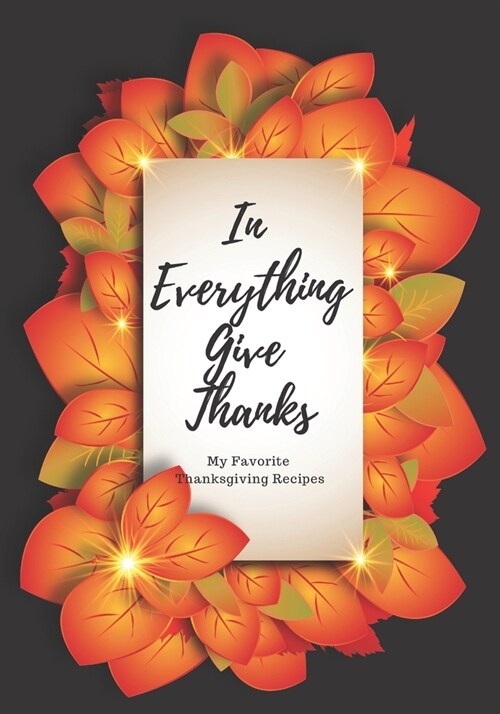 In Everything Give Thanks: My Favorite Thanksgiving Recipes: Make Your Own Cookbook with this Blank Recipe Journal For All Your Favorite Family R (Paperback)