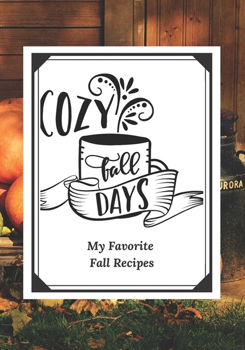 Cozy Fall Days: My Favorite Fall Recipes: Blank Recipe Journal To Organize All Your Favorite Thanksgiving and Fall Recipes. (Paperback)