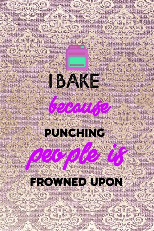 I Bake Because Punching People is Frowned Upon: All Purpose 6x9 Blank Lined Notebook Journal Way Better Than A Card Trendy Unique Gift Pink And Golden (Paperback)