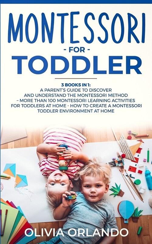 Montessori for Toddler: 3 books in 1 - A parents guide to discover and understand the Montessori Method - More than 100 activities for toddle (Paperback)