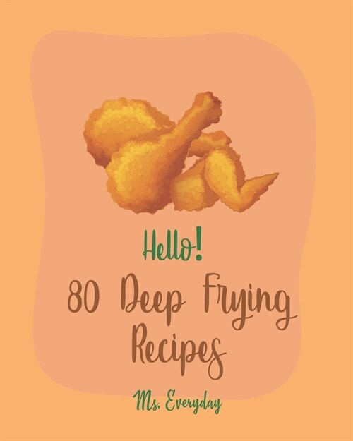 Hello! 80 Deep Frying Recipes: Best Deep Frying Cookbook Ever For Beginners [French Fry Book, Fritter Cookbook, Fry Chicken Cookbook, Deep Fry Recipe (Paperback)