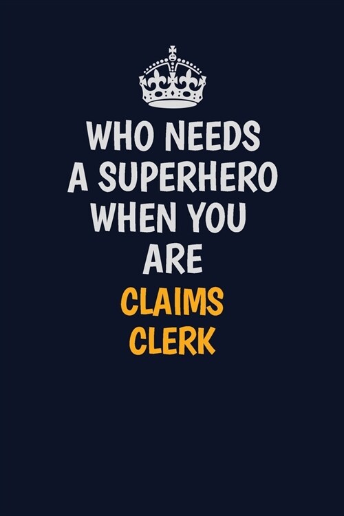 Who Needs A Superhero When You Are Claims clerk: Career journal, notebook and writing journal for encouraging men, women and kids. A framework for bui (Paperback)