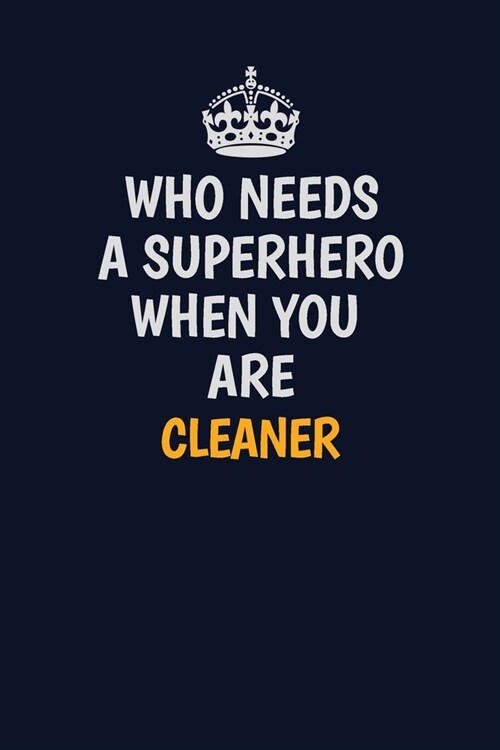 Who Needs A Superhero When You Are Cleaner: Career journal, notebook and writing journal for encouraging men, women and kids. A framework for building (Paperback)