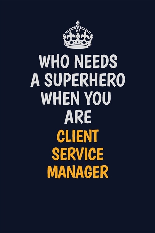 Who Needs A Superhero When You Are Client Service Manager: Career journal, notebook and writing journal for encouraging men, women and kids. A framewo (Paperback)
