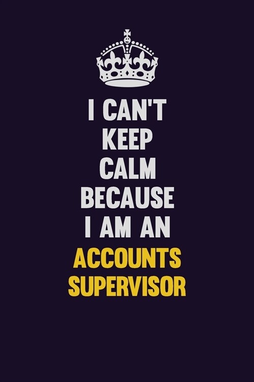 I cant Keep Calm Because I Am An Accounts Supervisor: Motivational and inspirational career blank lined gift notebook with matte finish (Paperback)