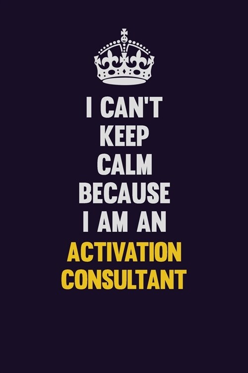 I cant Keep Calm Because I Am An Activation Consultant: Motivational and inspirational career blank lined gift notebook with matte finish (Paperback)