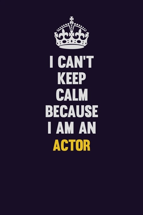 I cant Keep Calm Because I Am An Actor: Motivational and inspirational career blank lined gift notebook with matte finish (Paperback)