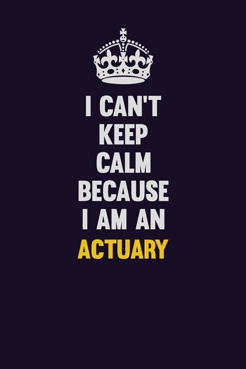I cant Keep Calm Because I Am An Actuary: Motivational and inspirational career blank lined gift notebook with matte finish (Paperback)