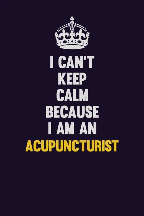 I cant Keep Calm Because I Am An Acupuncturist: Motivational and inspirational career blank lined gift notebook with matte finish (Paperback)