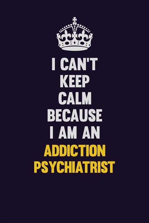 I cant Keep Calm Because I Am An Addiction psychiatrist: Motivational and inspirational career blank lined gift notebook with matte finish (Paperback)