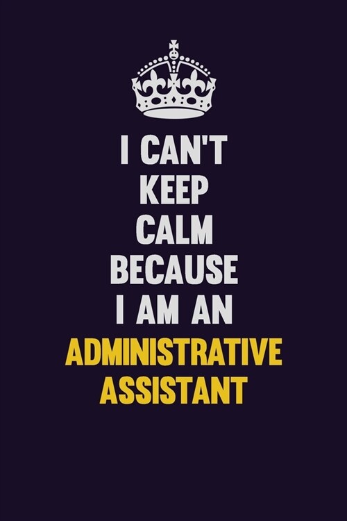 I cant Keep Calm Because I Am An Administrative Assistant: Motivational and inspirational career blank lined gift notebook with matte finish (Paperback)