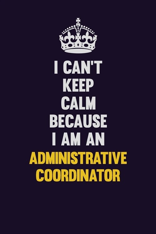 I cant Keep Calm Because I Am An Administrative Coordinator: Motivational and inspirational career blank lined gift notebook with matte finish (Paperback)