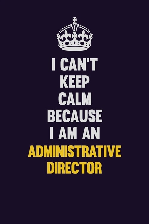 I cant Keep Calm Because I Am An Administrative Director: Motivational and inspirational career blank lined gift notebook with matte finish (Paperback)