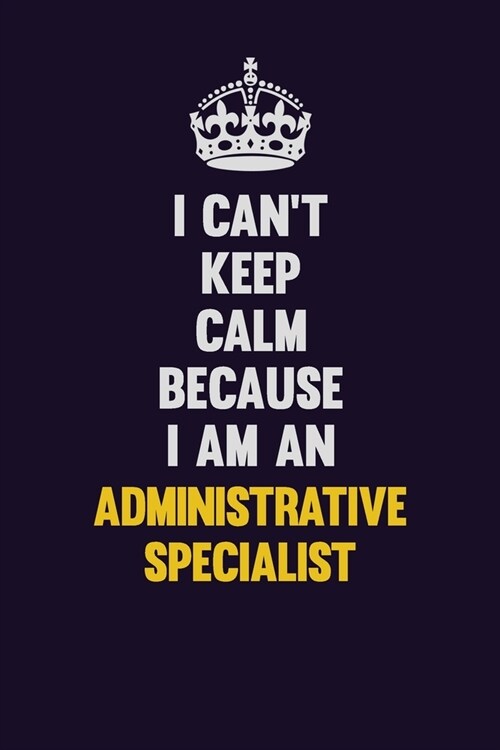 I cant Keep Calm Because I Am An Administrative Specialist: Motivational and inspirational career blank lined gift notebook with matte finish (Paperback)
