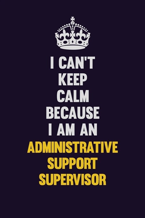 I cant Keep Calm Because I Am An Administrative Support Supervisor: Motivational and inspirational career blank lined gift notebook with matte finish (Paperback)
