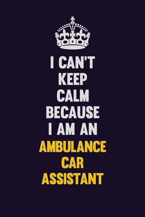I cant Keep Calm Because I Am An Ambulance car assistant: Motivational and inspirational career blank lined gift notebook with matte finish (Paperback)