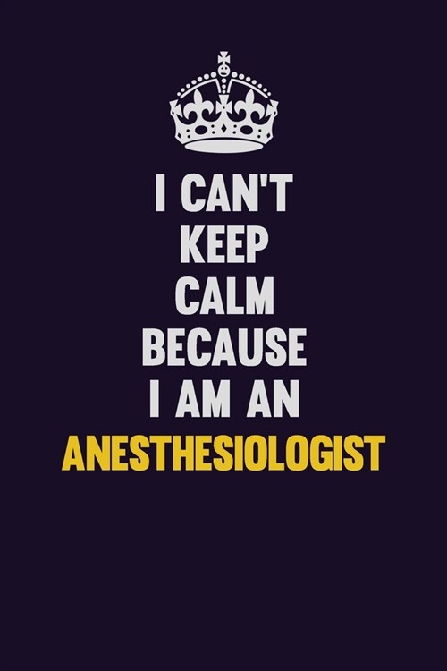 I cant Keep Calm Because I Am An Anesthesiologist: Motivational and inspirational career blank lined gift notebook with matte finish (Paperback)