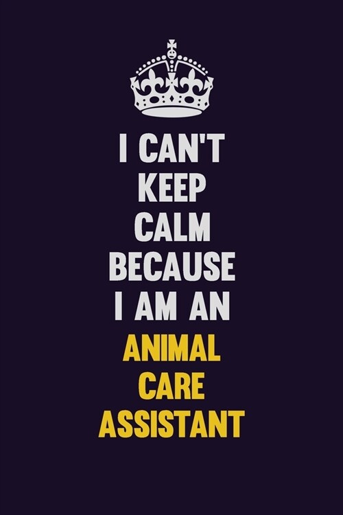 I cant Keep Calm Because I Am An Animal Care Assistant: Motivational and inspirational career blank lined gift notebook with matte finish (Paperback)