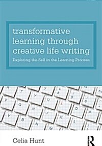 Transformative Learning Through Creative Life Writing : Exploring the Self in the Learning Process (Paperback)