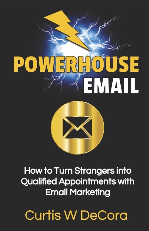Powerhouse Email: How to Turn Strangers into Qualified Appointments with Email Marketing (Paperback)