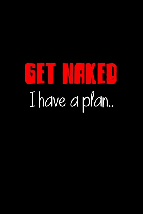 Get Naked I have a Plan..: BDSM Dominant Submissive Couples Lined Notebook - Adult Gifts Ideas for your Dominatrix Master Mistress DOM SUB. Naugh (Paperback)