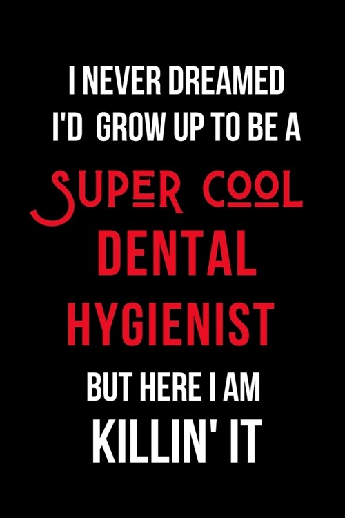 I Never Dreamed Id Grow Up to Be a Super Cool Dental Hygienist But Here I am Killin It: Inspirational Quotes Blank Lined Journal (Paperback)