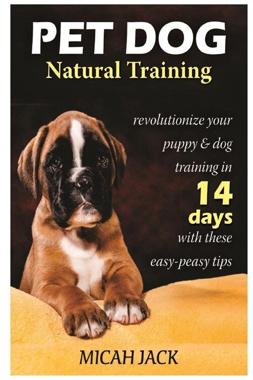 Pet Dog Natural Training: Revolutionize Your Puppy & Dog Training in 14 Days with these easy-peasy Tips (Paperback)