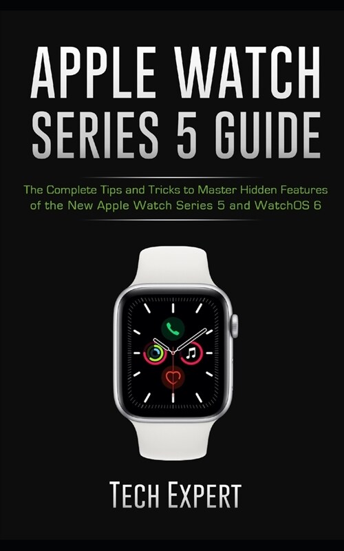 Apple Watch Series 5 Guide: The Complete Tips and Tricks to Master Hidden Features of the New Apple Watch Series 5 and WatchOS 6 (Paperback)