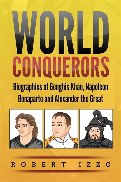 World Conquerors: Biographies of Genghis Khan, Napoleon Bonaparte and Alexander the Great (Paperback)