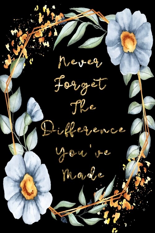 Never Forget The Difference Youve Made: Perfect as a retirement or leaving gift (& better than a card) Blank lined notebook, Journal. Show them how m (Paperback)