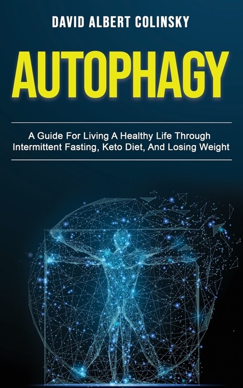 Autophagy: A Guide For Living A Healthy Life Through Intermittent Fasting, Keto Diet, And Losing Weight (Paperback)