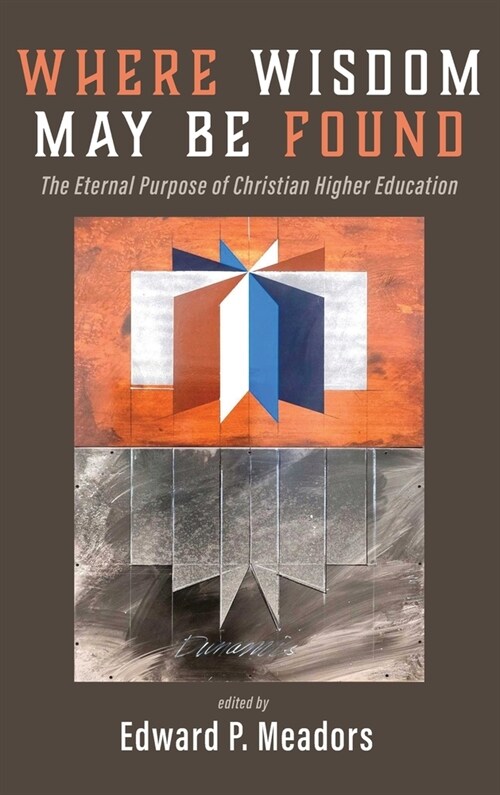 Where Wisdom May Be Found: The Eternal Purpose of Christian Higher Education (Hardcover)