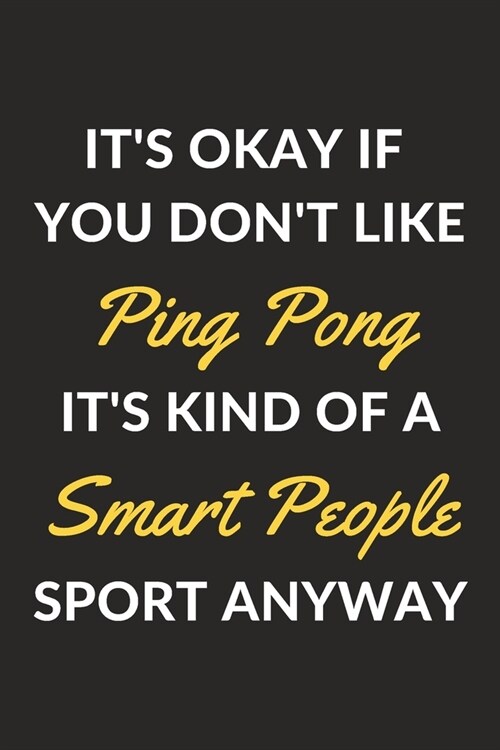 Its Okay If You Dont Like Ping Pong Its Kind Of A Smart People Sport Anyway: A Ping Pong Journal Notebook to Write Down Things, Take Notes, Record (Paperback)
