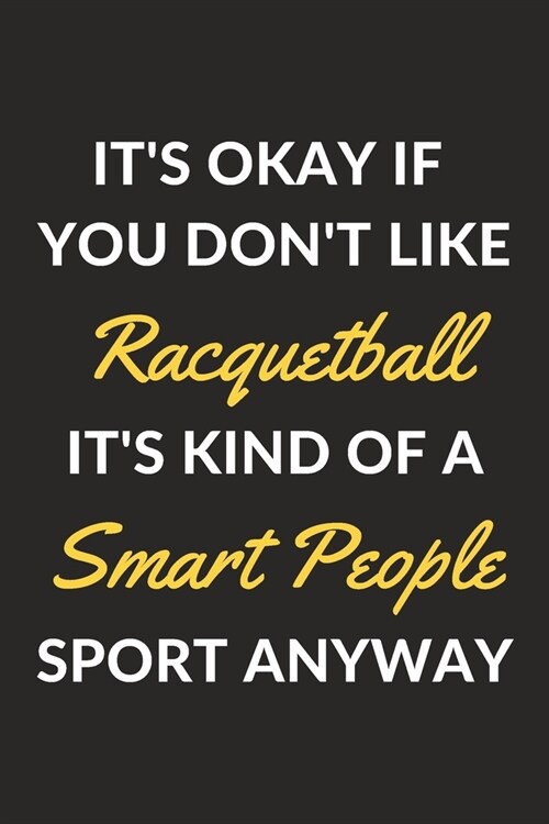 Its Okay If You Dont Like Racquetball Its Kind Of A Smart People Sport Anyway: A Racquetball Journal Notebook to Write Down Things, Take Notes, Rec (Paperback)