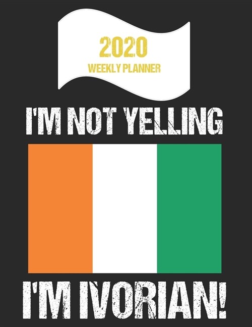 2020 Weekly Planner Im Not Yelling Im Ivorian: Funny Ivory Coast Flag Quote Dated Calendar With To-Do List (Paperback)