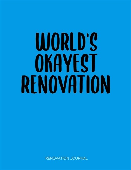 Worlds Okayest Renovation: House Renovation Diary - Record All Renovation Details One Room At A Time - Design Ideas, Room Measurements, Task To D (Paperback)