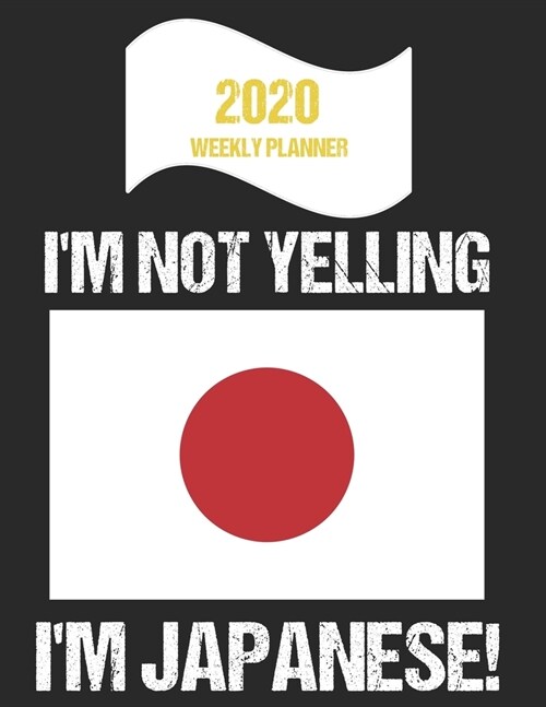 2020 Weekly Planner Im Not Yelling Im Japanese: Funny Japan Flag Quote Dated Calendar With To-Do List (Paperback)