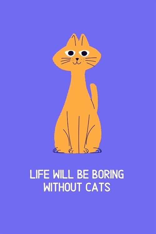 Life will be boring without cats: Blank Lined Cat Lover Notebook Journal & Planner - Funny Humor Animal Notebook Gift (Paperback)