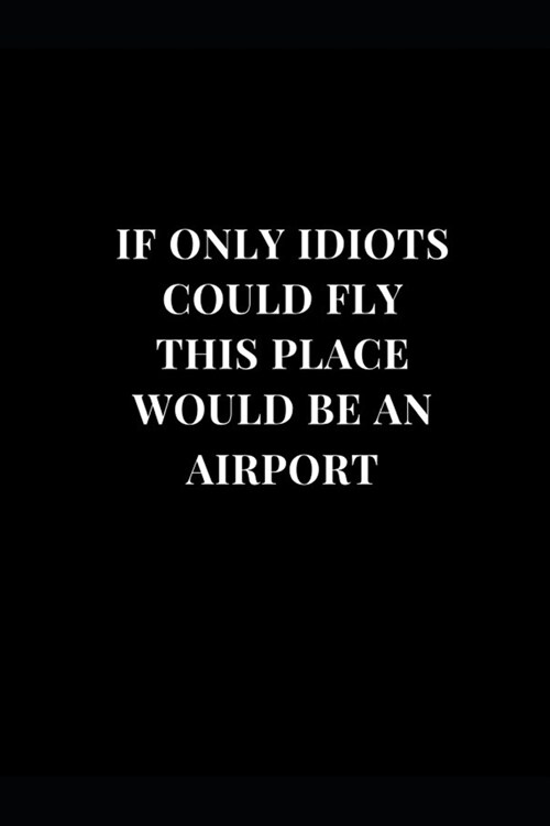 If Only Idiots Could Fly This Place Would Be An Airport: Coworker Gag Gift Funny Lined Notebook Journal 6x9 (Paperback)