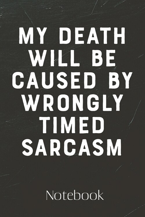 My Death Will Be Caused By Wrongly Timed Sarcasm Journal: 100 Page Blank Lined Notebook - Funny Gag Gift - Notebook for School, Work Notes - Sarcastic (Paperback)
