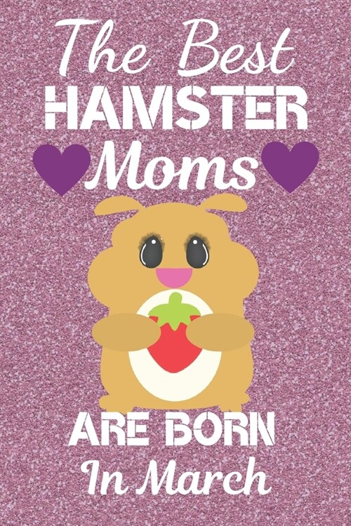 The Best Hamster Moms Are Born In March: Hamster gifts. This Hamster Notebook / Hamster journal has a fun cute glossy cover. It is 6x9in size with 120 (Paperback)